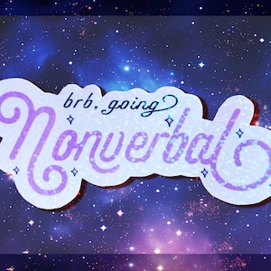 May include: A sticker with the words "brb, going Nonverbal" in a whimsical, handwritten font. The text is in light purple with a glittery effect, outlined in a darker purple. The sticker has a white cloud-like shape with a starry background.