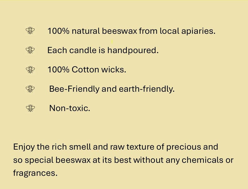 May include: Text on a light yellow background reads: "100% natural beeswax from local apiaries. Each candle is handpoured. 100% Cotton wicks. Bee-Friendly and earth-friendly. Non-toxic." The text continues: "Enjoy the rich smell and raw texture of precious and so special beeswax at its best without any chemicals or fragrances."