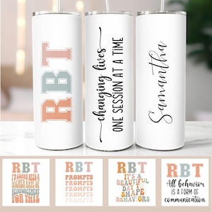 May include: Three white stainless steel tumblers with different designs. The first tumbler has the letters RBT in a colorful, retro font. The second tumbler has the text "changing lives - ONE SESSION AT A TIME". The third tumbler has the name "Samantha" written in cursive. Four smaller images show different designs for the tumblers, including the text "RBT", "PROMPTS", "IT'S A BEAUTIFUL DAY TO SHAPE BEHAVIORS", and "All behavior is a form of communication".