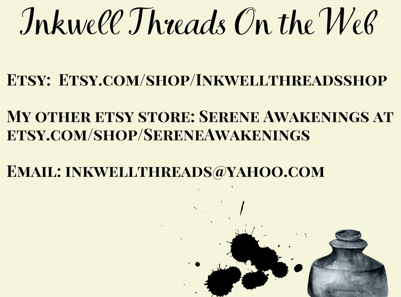 Inkwell Threads on the Web:
Main shop link: etsy.com/shop/inkwellthreadsshop
My other Etsy store: Serene Awakenings at: etsy.com/shop/sereneawakenings
Email: inkwellthreads!yahoo.com
