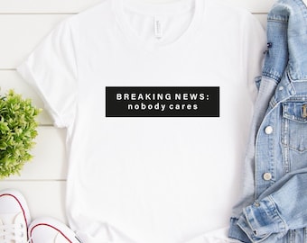 Breaking News: Nobody Cares Shirt, Funny Direct Quote Shirt, I Don't Care Tops, Gen Z Humor Shirts