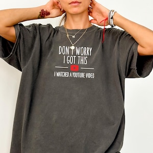 May include: A dark gray t-shirt with the text "Don't Worry I Got This" and a YouTube logo. The text below the logo reads "I watched a YouTube video."