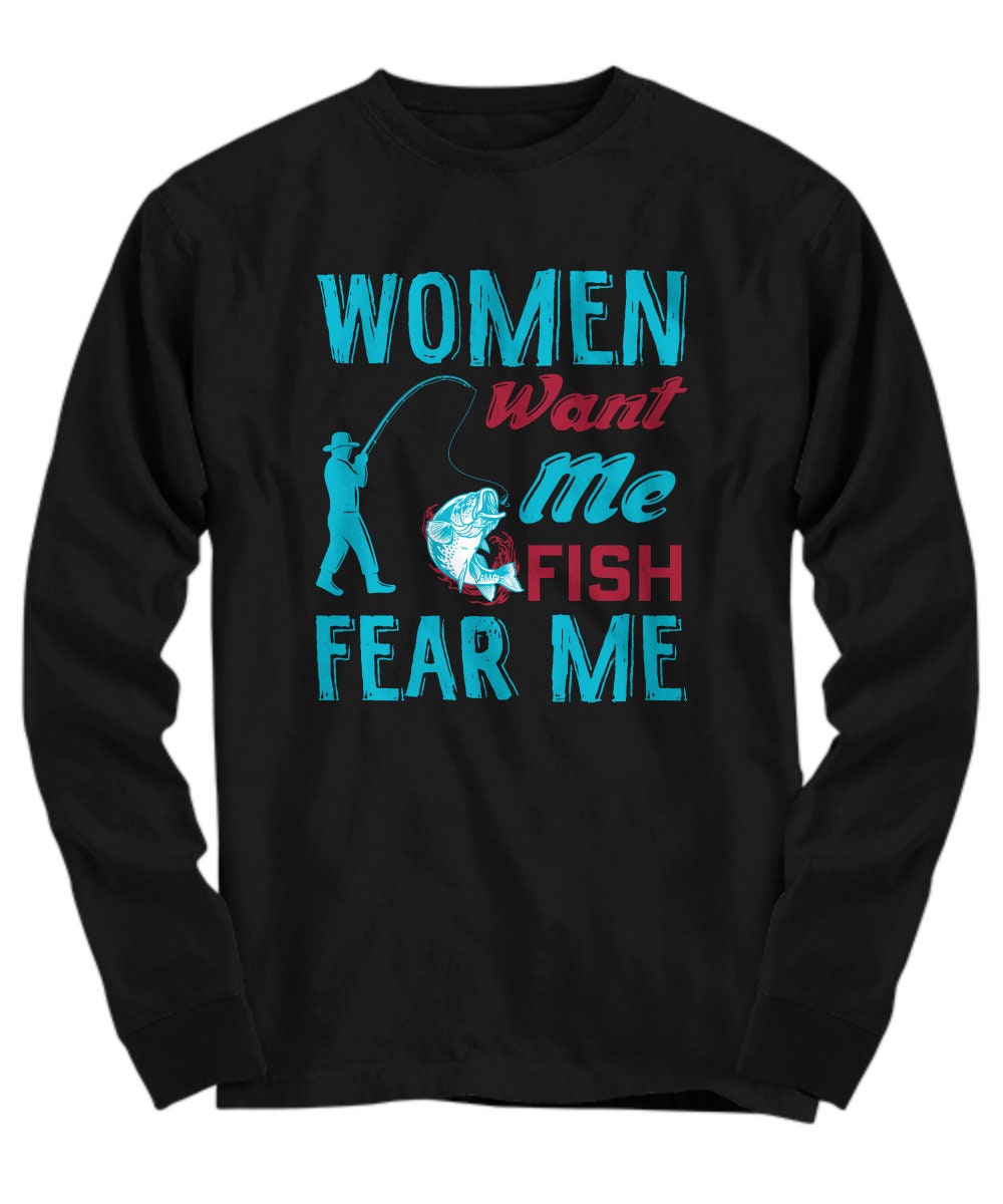 Women want me Tee, Boastful Man's Tee, Fish Fear Me Shirt, Gift for  Fishermen, Funny Fishing Tee, Men's Humorous Shirt, Angler Gift, fish