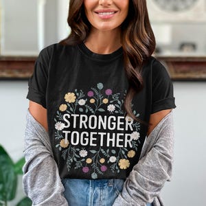 Stronger Together T Shirt, Inspirational Floral Graphic Tee, Motivational Quote Shirt, Women&#39;s Positive Message Top, Graphic T-Shirt