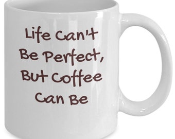 Coffee Mug Lover, Life Can't Be Perfect Mug, Motivational Mug, Gift Mug For Tea Lover