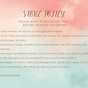 May include: A watercolor-style image with text that reads "STORE POLICY." The text lists guidelines for orders, including no returns, items made to order, and cancellation policies. The background has pink and teal watercolor washes.