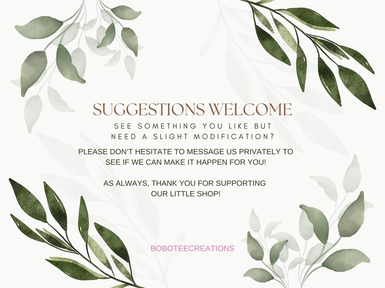 Puede incluir: Un fondo blanco con hojas verdes de acuarela y el texto "SUGGESTIONS WELCOME" en marr&oacute;n. El texto contin&uacute;a con "SEE SOMETHING YOU LIKE BUT NEED A SLIGHT MODIFICATION? PLEASE DON'T HESITATE TO MESSAGE US PRIVATELY TO SEE IF WE CAN MAKE IT HAPPEN FOR YOU! AS ALWAYS, THANK YOU FOR SUPPORTING OUR LITTLE SHOP! BOBOTEECREATIONS"