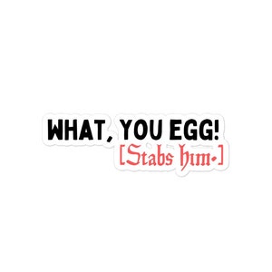 May include: A white sticker with black text that reads "WHAT, YOU EGG! [Stabs him.-]" in red.