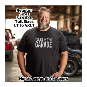 I&#39;ll Be In The Garage Tshirt Big and Tall Men Plus Size  Hanes Regular 2xlt 3xlt 4xlt 5XL 6XL Dad Father&#39;s Day Birthday gift for him man Tee