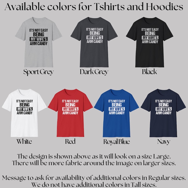 Funny Gift for Husband - This image shows the 7 colors that our Tshirts and hoodies are available in.  The Black, White, Sport Grey, Dark Grey Heather, Red, Royal Blue, and Navy Blue shirts include text saying "It's not easy being my wife's arm candy" - we carry TShirts and Hoodies in Big sizes 3XL, 4XL, 5XL, and 6XL and Tall sizes LT, XLT, 2XLT, 3XLT, and 4XLT