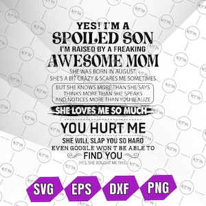 May include: A black and white graphic design with text that reads "YES! I'M A SPOILED SON I'M RAISED BY A FREAKING AWESOME MOM". Includes file type icons for SVG, EPS, DXF, and PNG.