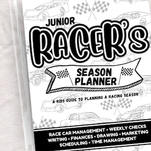 May include: Black and white illustration of a race car driver's season planner. The cover features a cartoon race car and the text "Junior Racer's Season Planner". The text "A Kids Guide to Planning a Racing Season" is also included. The planner includes sections for race car management, weekly checks, writing, finances, drawing, marketing, scheduling, and time management.