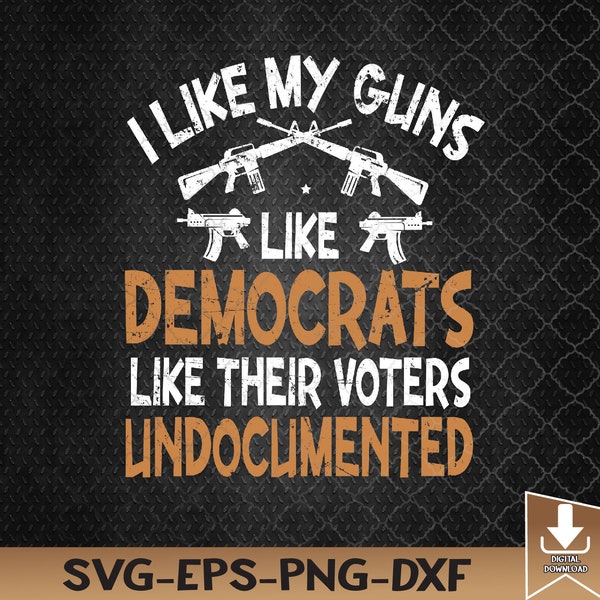 I Like My Guns Like Democrats Like Their Voters Undocumented Svg, Eps, Png, Dxf