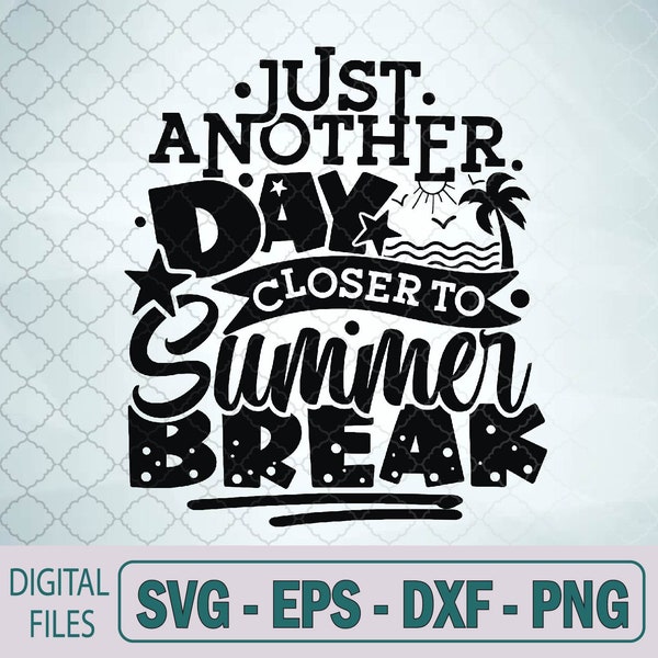 Just Another Day Closer To Summer Break End Of School Year Svg File, Digital Download