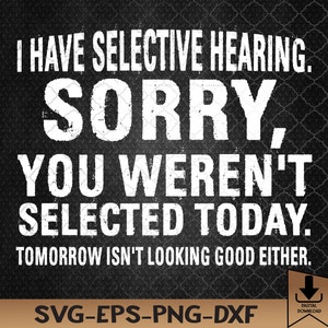 I Have Selective Hearing Sorry You Weren&#39;t Selected Today Svg, Eps, Png, Dxf, Digital Download