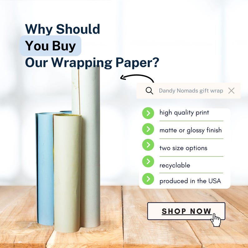 May include: Three rolls of wrapping paper, one white, one light blue, and one beige, are stacked on a wooden surface. The text "Why Should You Buy Our Wrapping Paper?" is at the top of the image. A search bar with the text "Dandy Nomads gift wrap" is below the text. A list of features is below the search bar, including "high quality print", "matte or glossy finish", "two size options", "recyclable", and "produced in the USA". A button that says "SHOP NOW" is at the bottom of the image.