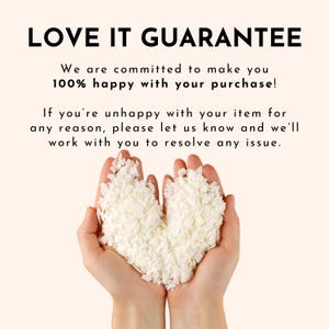 May include: Two hands holding white wax flakes in the shape of a heart. The text "LOVE IT GUARANTEE" is above the hands. The text below the hands reads "We are committed to make you 100% happy with your purchase! If you're unhappy with your item for any reason, please let us know and we'll work with you to resolve any issue."