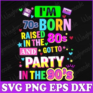 May include: A colorful graphic design with the text "I'm 70s Born Raised in the 80s and Got to Party in the 90s". The design features a cassette tape, a computer disk, and stars.