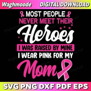 May include: A digital download graphic with a black background and pink text. The text reads "MOST PEOPLE NEVER MEET THEIR Heroes, I WAS RAISED BY MINE, I WEAR PINK FOR MY Mom." A pink ribbon is also featured.