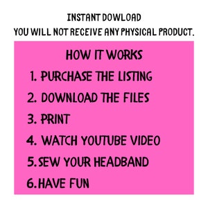 May include: Pink background with white text outlining the steps to create a headband: Purchase the listing, download the files, print, watch YouTube video, sew your headband, and have fun.