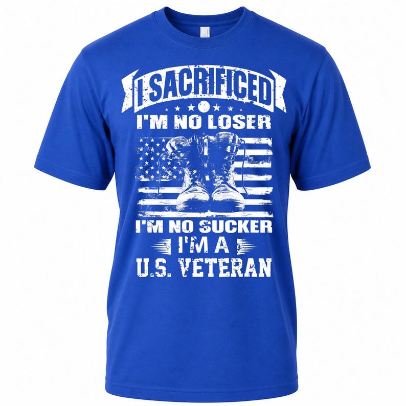 May include: Royal blue t-shirt with a white graphic. The graphic includes the text "I SACRIFICED I'M NO LOSER I'M NO SUCKER I'M A U.S. VETERAN" over an American flag and combat boots.