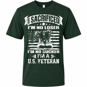May include: Dark green t-shirt with white text and graphic. The text reads "I SACRIFICED I'M NO LOSER I'M NO SUCKER I'M A U.S. VETERAN" above a graphic of combat boots in front of an American flag.
