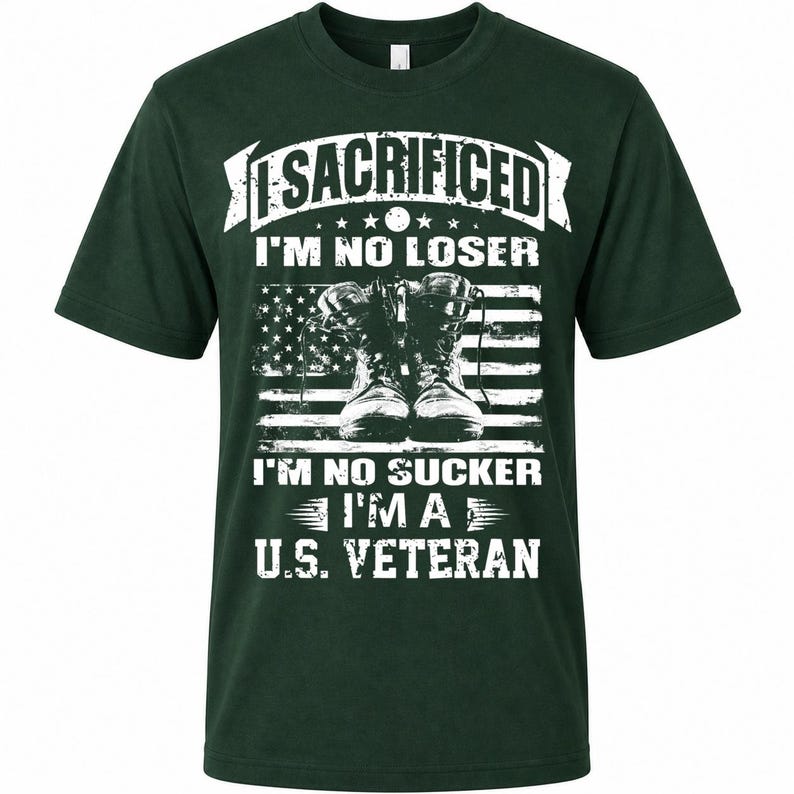 May include: Dark green t-shirt with white text and graphic. The text reads "I SACRIFICED I'M NO LOSER I'M NO SUCKER I'M A U.S. VETERAN" above a graphic of combat boots in front of an American flag.
