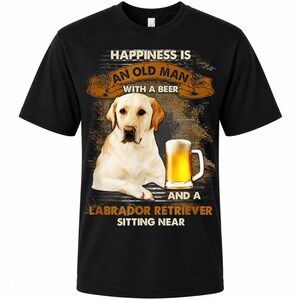 May include: Black t-shirt featuring a Labrador Retriever with a beer mug. The text reads: "Happiness is an old man with a beer and a Labrador Retriever sitting near."