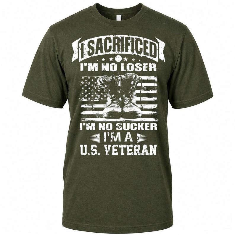 May include: Olive green t-shirt with white text and a graphic of combat boots in front of an American flag. The text reads "I SACRIFICED I'M NO LOSER I'M NO SUCKER I'M A U.S. VETERAN."