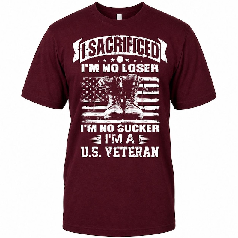 May include: A maroon t-shirt with a graphic design. The design features the text "I SACRIFICED I'M NO LOSER" above an American flag with combat boots and the text "I'M NO SUCKER I'M A U.S. VETERAN".