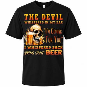 May include: Black t-shirt with a skull graphic and the text "THE DEVIL WHISPERED IN MY EAR I'M COMING FOR YOU I WHISPERED BACK BRING SOME BEER". The graphic includes a beer mug.