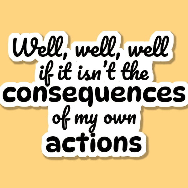 Well Well Well If It Isnt the Consequences of My Own Actions Etsy