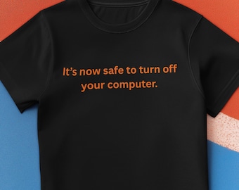 Its now safe to turn off your computer Tee | Funny Tech Shirt