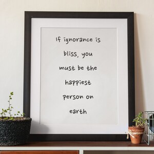 If Ignorance is Bliss, You Must be the Happiest Person on Earth, snarky quote, Downloadable, Best friend gift. Gift for family