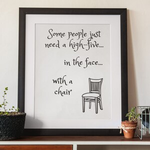 May include: Black and white framed print with the text "Some people just need a high-five... in the face... with a chair".