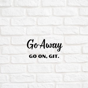 May include: White brick wall with black text that reads "Go Away GO ON, GIT."