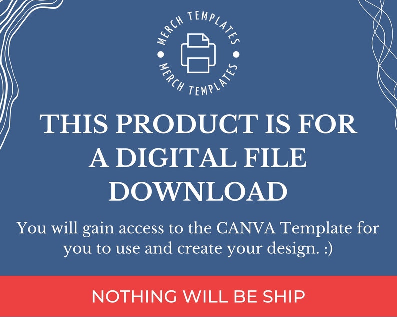 May include: A blue background with white text that reads "THIS PRODUCT IS FOR A DIGITAL FILE DOWNLOAD. You will gain access to the CANVA Template for you to use and create your design. :) NOTHING WILL BE SHIP". A white circle with a printer icon and the text "MERCH TEMPLATES" is in the top left corner.