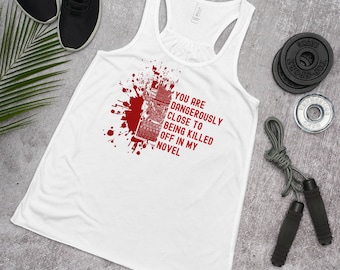 You Are Dangerously Close To Being Killed Off In My Novel Women's Flowy Racerback Tank