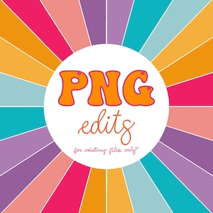 May include: A white circle with a colorful sunburst background. The circle contains the text "PNG edits for existing files only" in orange and pink lettering.