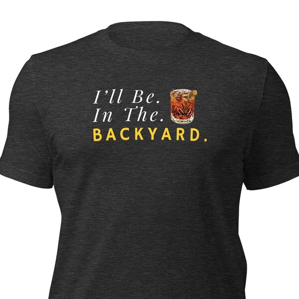 Bourbon Drinker Shirt Gift, Ill Be in the Back Yard, Old Fashioned Cocktail Hour Shirt for Husband, Funny Tshirt  for Wife