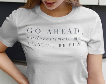 Go ahead underestimate me thatll be fun tshirt, womens tshirt, motivational shirt, gift for girl friend, trending gifts, comfy tee