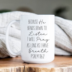 May include: White ceramic mug with a black inscription that reads "BECAUSE He BENDS DOWN TO Listen I WILL Pray AS LONG AS I HAVE Breath PSALM 116:2".