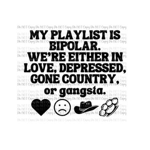 May include: Black and white graphic with the text "MY PLAYLIST IS BIPOLAR. WE'RE EITHER IN LOVE, DEPRESSED, GONE COUNTRY, or gangsta." Includes heart, sad face, cowboy hat, and brass knuckles icons.