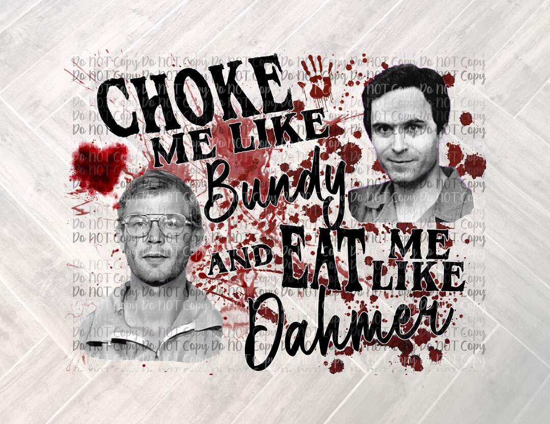 Choke Me Like Bundy & Eat Me Like Dahmer SUBLIMATION Digital Design