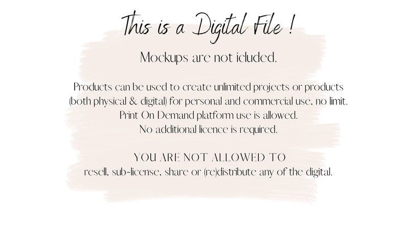 May include: A digital file notice with a peach background. The text reads: "This is a Digital File! Mockups are not included. Products can be used to create unlimited projects or products (both physical & digital) for personal and commercial use, no limit. Print On Demand platform use is allowed. No additional licence is required. YOU ARE NOT ALLOWED TO resell, sub-license, share or (re)distribute any of the digital."