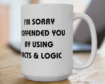 I'm Sorry I Offended You Mug,  Gloss White Ceramic Mug 15oz - Facts & Logic Apology