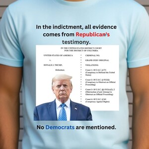 May include: A light blue t-shirt with a white rectangle containing text and a photo of Donald Trump. The text reads "In the indictment, all evidence comes from Republican's testimony." and "No Democrats are mentioned."