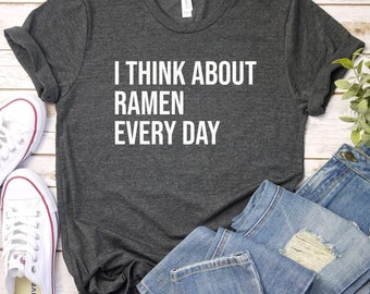 Ramen Shirt, Ramen Lover Shirt, Asian Food Shirt, Japanese Shirt, Ramen Gift, Foodie Gift, I Think About Ramen Every Day