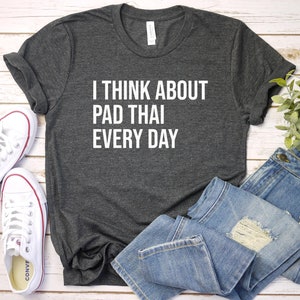 Pad Thai Shirt, Thai Food Shirt, Pad Thai Gift, Gift For Pad Thai Lover, Thailand, Foodie Gift, I Think About Pad Thai Every Day