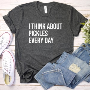 Pickles Shirt, Pickle T-Shirt, Pickle Lover Shirt, Pickle Gift, Pickle Lover Gift, I Think About Pickles Every Day